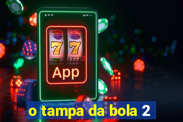 o tampa da bola 2